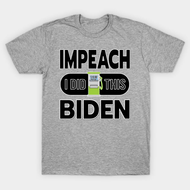 IMPEACH BIDEN I DID THIS GAS PUMP DESIGN BLACK LETTERS T-Shirt by KathyNoNoise